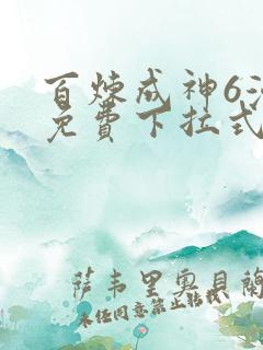 百炼成神6漫画免费下拉式六漫画