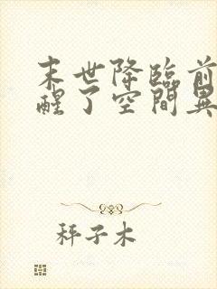 末世降临前我觉醒了空间异能,小班长