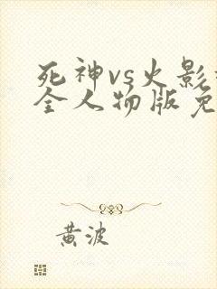 死神vs火影超全人物版免费下载