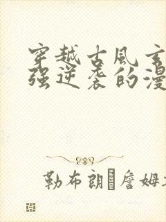 穿越古风玄幻女强逆袭的漫画