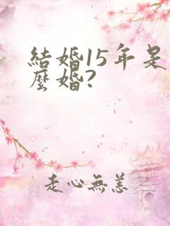 结婚15年是什么婚?
