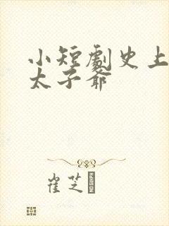 小短剧史上最强太子爷