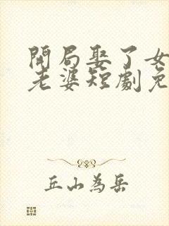 开局娶了女帝当老婆短剧免费观看