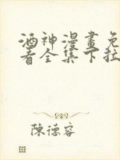 酒神漫画免费观看全集下拉式6漫画