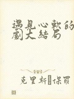 遇见心软的神短剧大结局