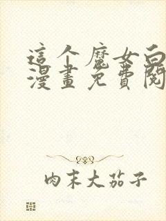 这个魔女白切黑漫画免费阅读全集