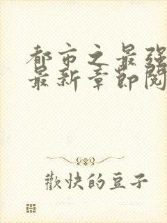 都市之最强狂兵最新章节阅