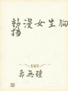 动漫女生胸无遮挡