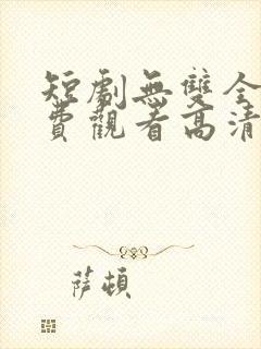 短剧无双全集免费观看高清