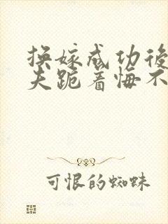 换嫁成功后,前夫跪着悔不当初小说