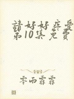 请好好疼爱里面第10集免费观看