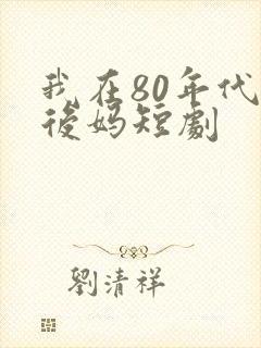 我在80年代当后妈短剧