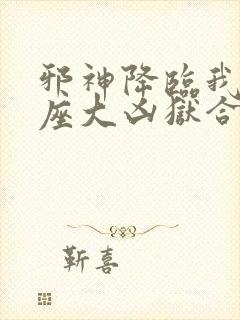 邪神降临我有一座大凶狱合集