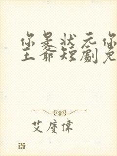 你是状元你爹是王爷短剧免费观看