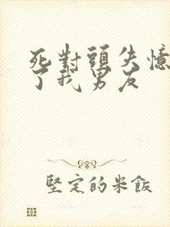 死对头失忆后成了我男友