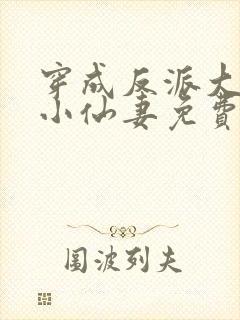 穿成反派大佬的小仙妻免费阅读全文