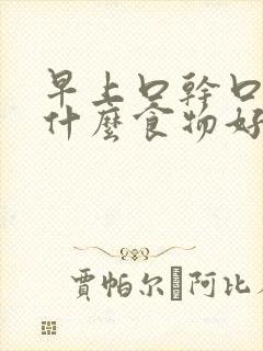 早上口干口苦吃什么食物好