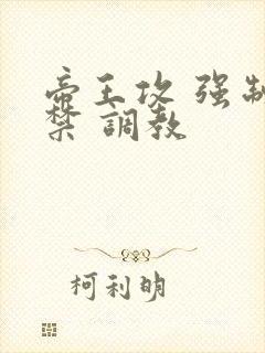 帝王攻 强制囚禁 调教