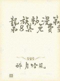 龙族动漫第二季第8集免费观看全集