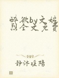 醉欲by文婉叶烈全文免费阅读笔趣阁最