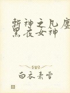 斩神之凡尘神域黑夜女神