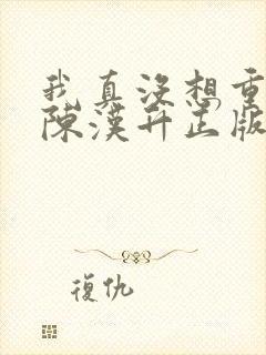 我真没想重生啊陈汉升正版