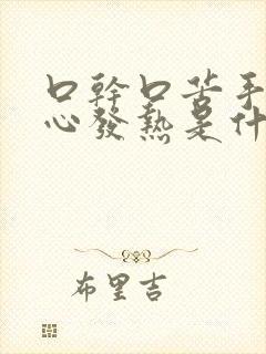 口干口苦手心脚心发热是什么原因 怎么解决