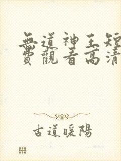 无道神王短剧免费观看高清全集