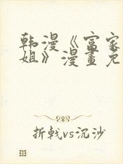 韩漫《富家女姐姐》漫画免费观看全