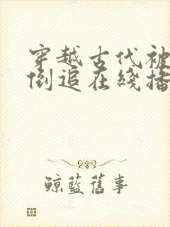 穿越古代被女帝倒追在线播放