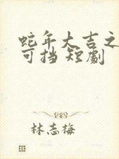 蛇年大吉之婚不可挡 短剧