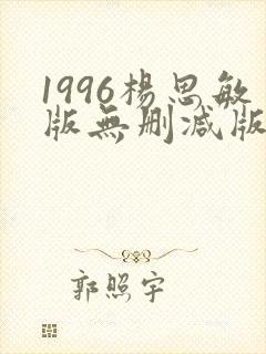 1996杨思敏版无删减版笔趣阁