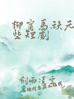 柳甯马秋元有哪些短剧