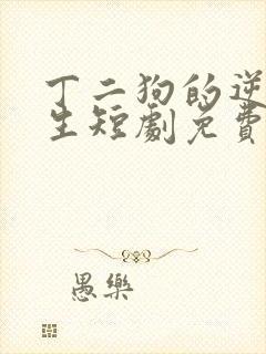 丁二狗的逆袭人生短剧免费观看全集