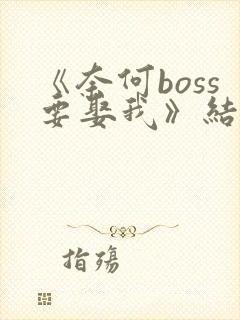 《奈何boss要娶我》结局