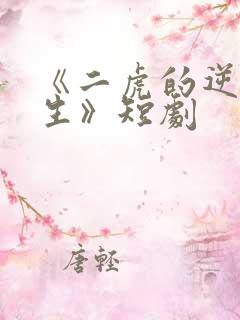 《二虎的逆袭人生》短剧