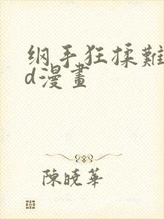 纲手狂揉难受3d漫画