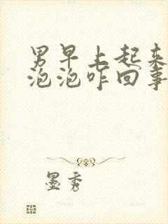 男早上起来尿有泡泡咋回事