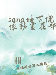 sana地下偶像动画在哪看