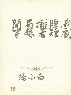 开局摊牌,我是穿越者短剧全集大结局