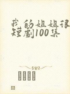 我的姐姐很逆天短剧100集