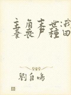 主角末世:我靠养丧尸种田的小说