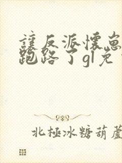 让反派怀崽后我跑路了gl免费阅读