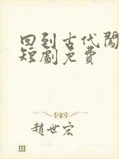 回到古代闯后宫短剧免费