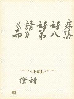 《请好好疼爱里面》第八集免费观看