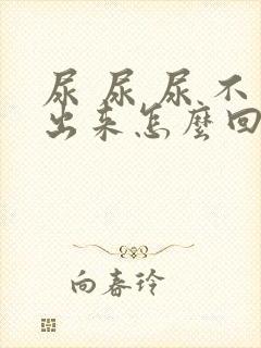 尿 尿 尿 不出来怎么回事