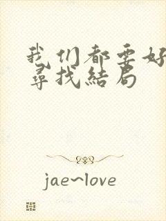 我们都要好好的寻找结局