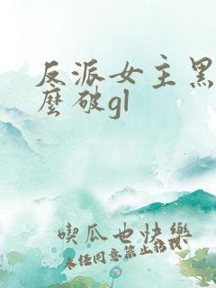 反派女主黑化怎么破gl