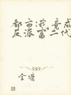 都市:我竟成了反派富二代一灯大师