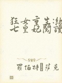 狂女重生:纨绔七皇妃阅读无弹窗